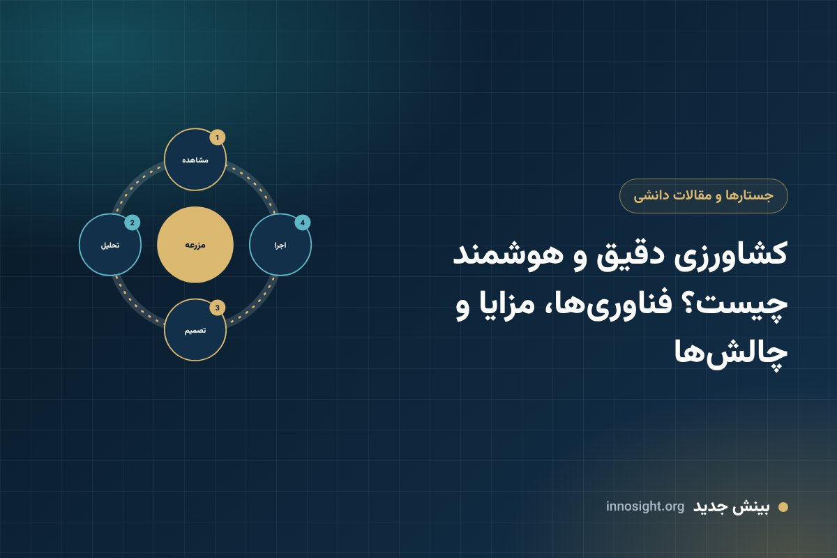 کشاورزی دقیق و هوشمند چیست؟ فناوری‌ها، مزایا و چالش‌ها